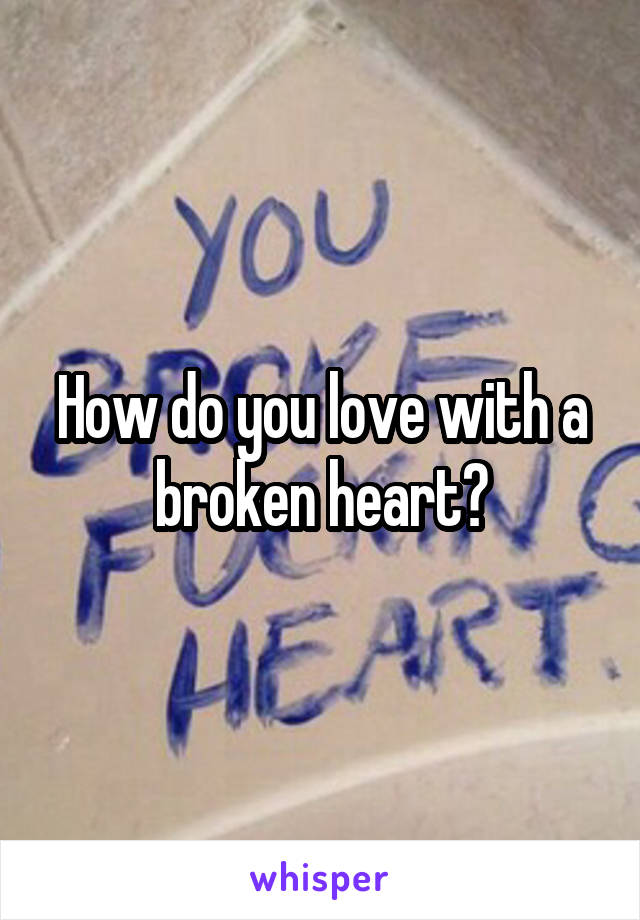 How do you love with a broken heart?