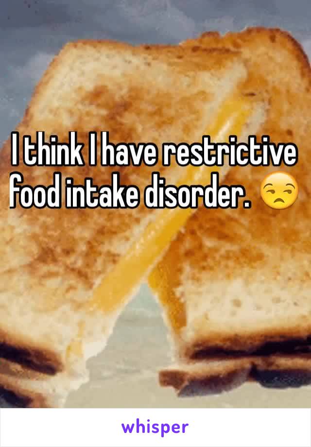 I think I have restrictive food intake disorder. 😒