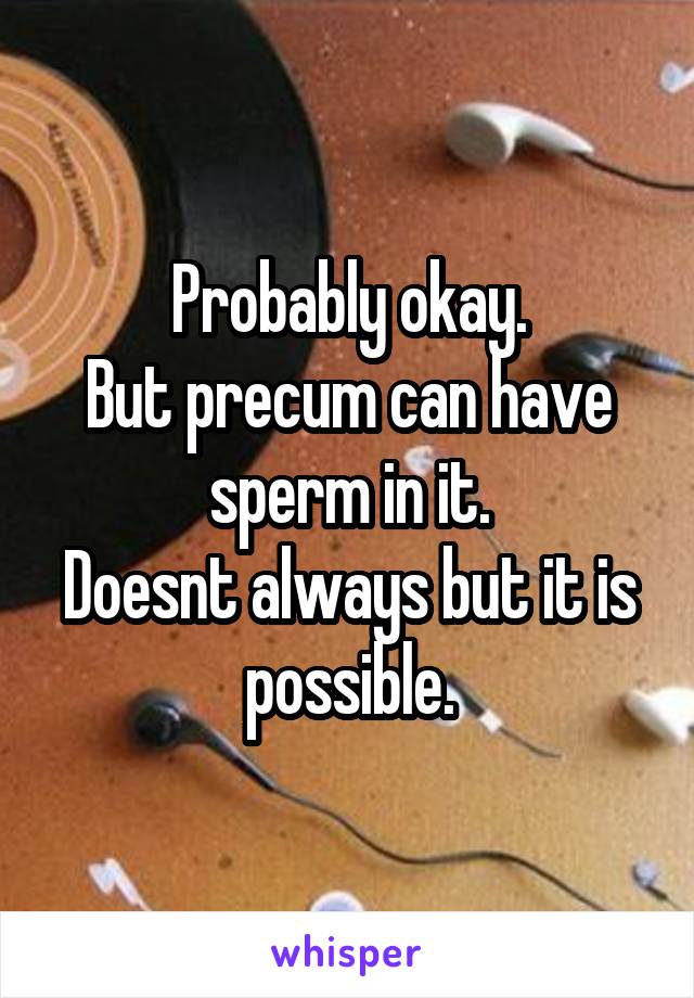 Probably okay.
But precum can have sperm in it.
Doesnt always but it is possible.