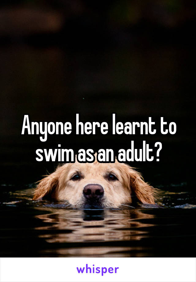 Anyone here learnt to swim as an adult?