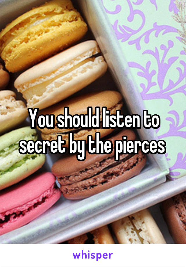 You should listen to secret by the pierces 