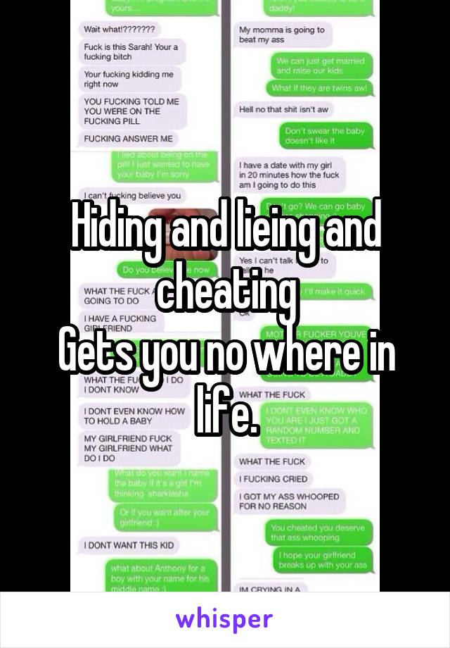 Hiding and lieing and cheating
Gets you no where in life.