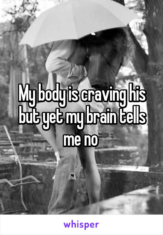 My body is craving his but yet my brain tells me no 