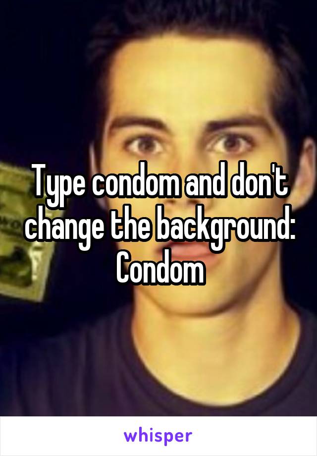 Type condom and don't change the background:
Condom