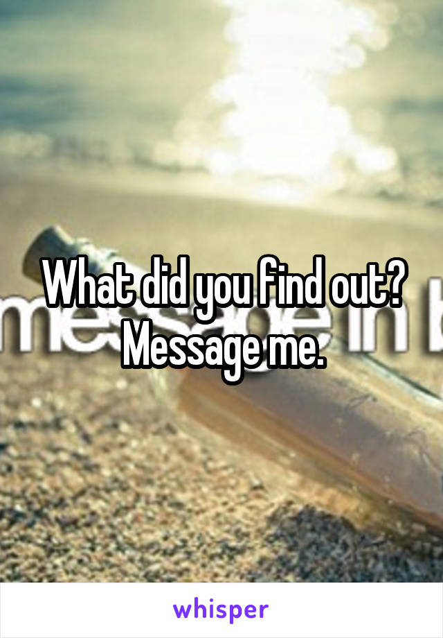 What did you find out? Message me.