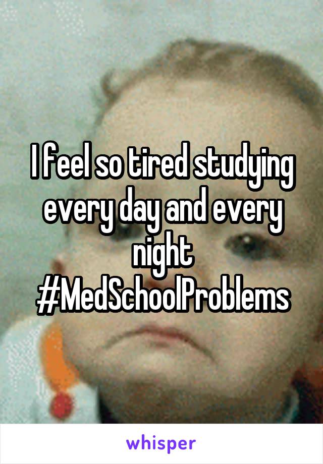 I feel so tired studying every day and every night #MedSchoolProblems