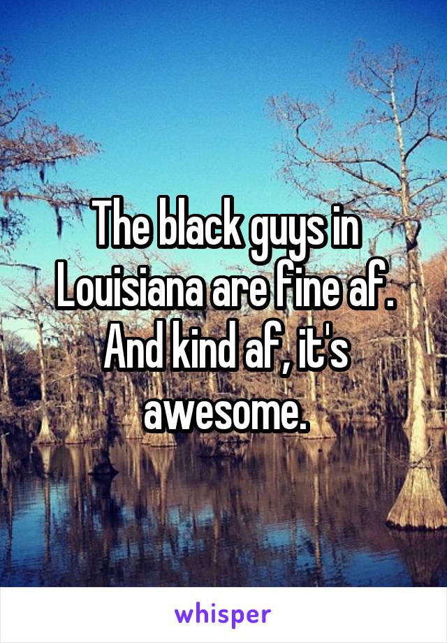 The black guys in Louisiana are fine af. And kind af, it's awesome.