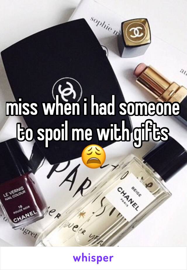 miss when i had someone to spoil me with gifts 😩