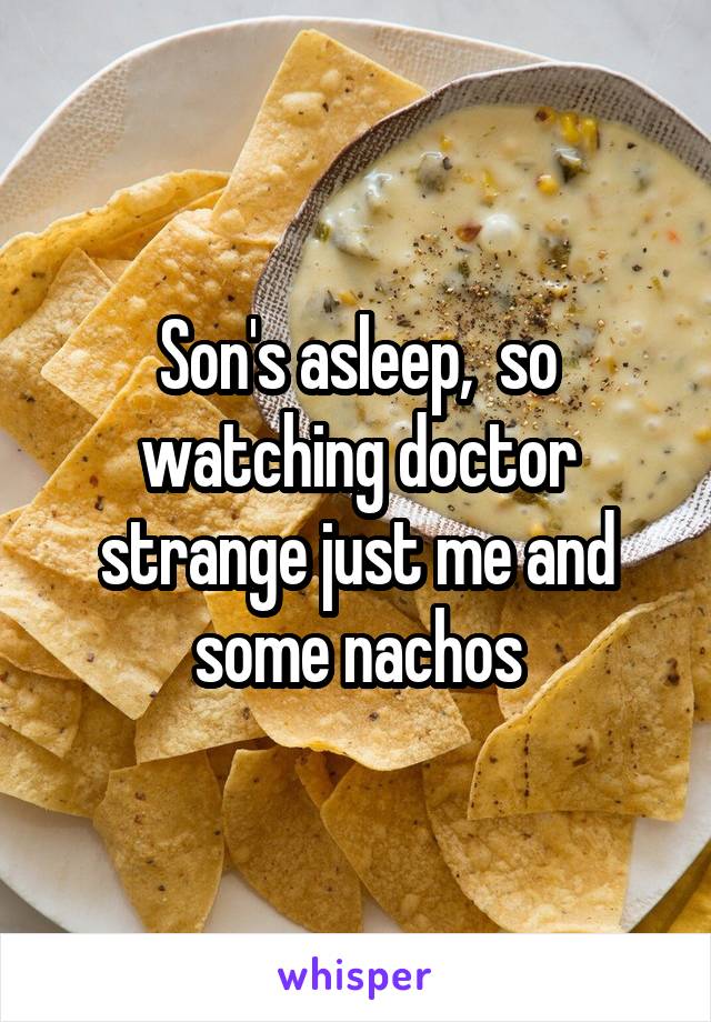 Son's asleep,  so watching doctor strange just me and some nachos