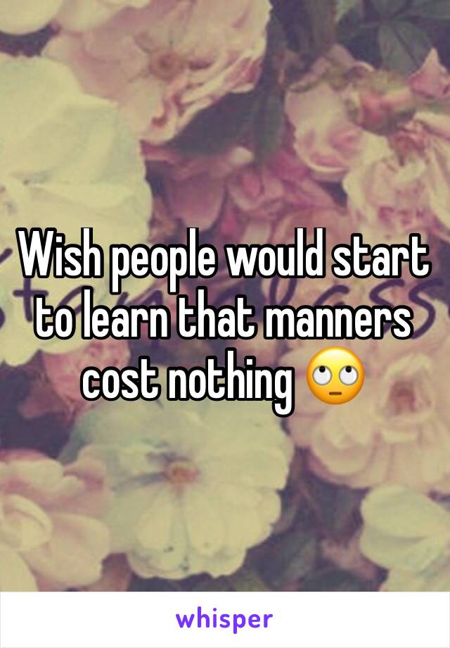 Wish people would start to learn that manners cost nothing 🙄