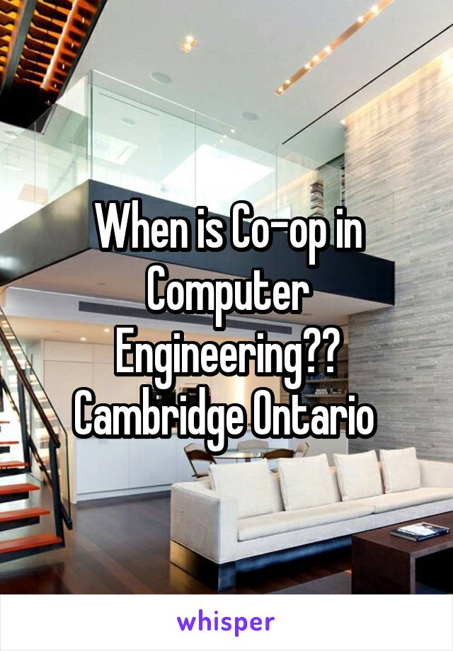 When is Co-op in Computer Engineering?? Cambridge Ontario 