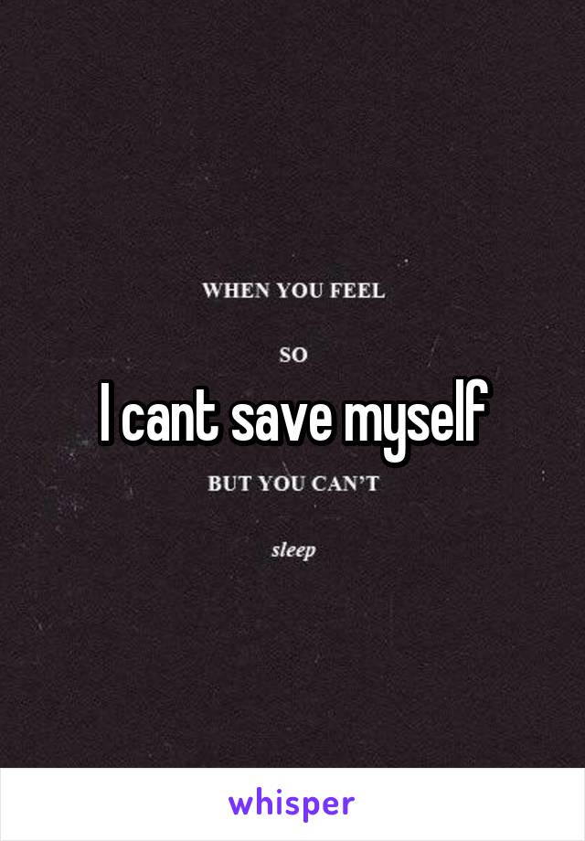 I cant save myself