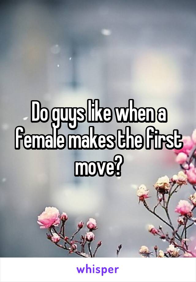 Do guys like when a female makes the first move?