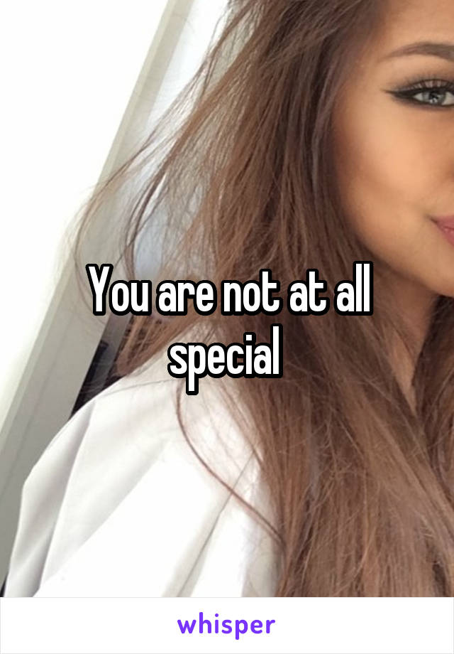 You are not at all special 