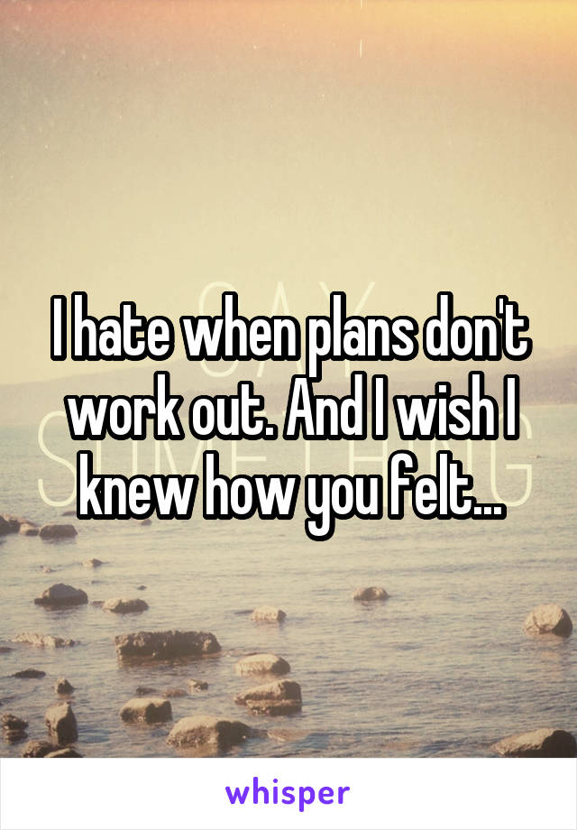 I hate when plans don't work out. And I wish I knew how you felt...