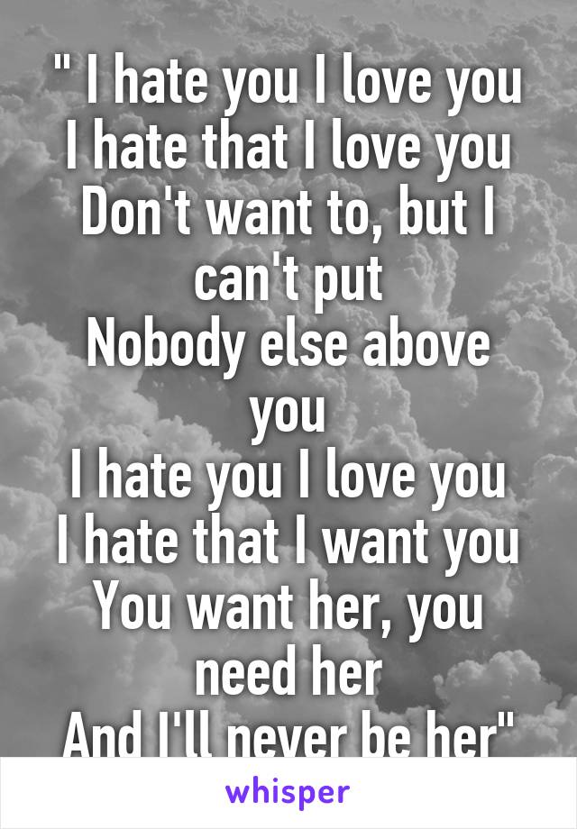 " I hate you I love you
I hate that I love you
Don't want to, but I can't put
Nobody else above you
I hate you I love you
I hate that I want you
You want her, you need her
And I'll never be her"