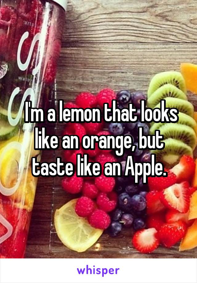  I'm a lemon that looks like an orange, but taste like an Apple.