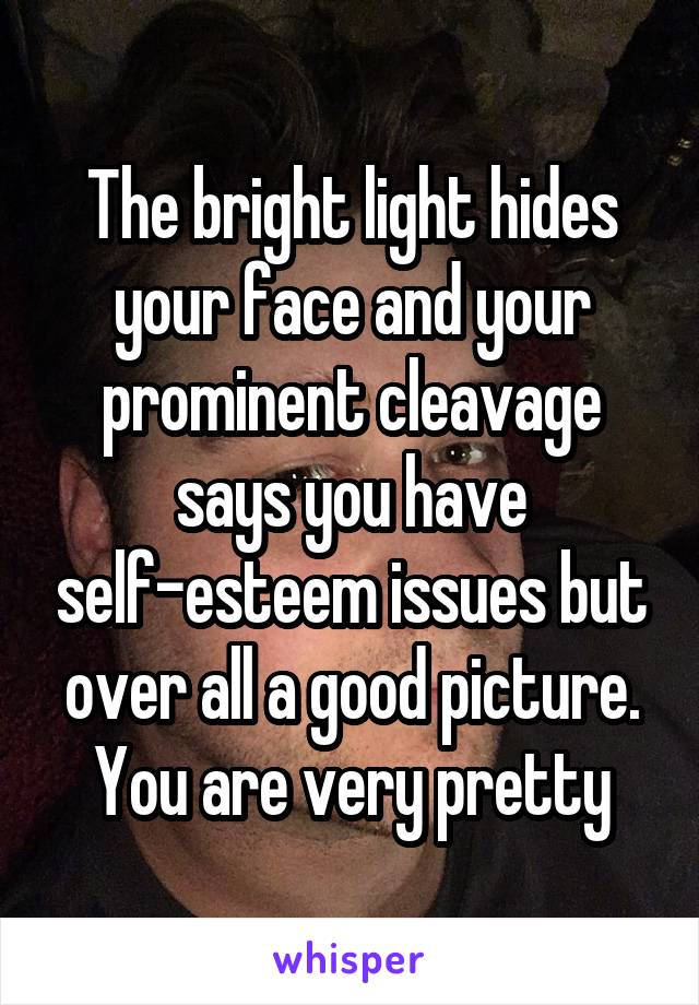 The bright light hides your face and your prominent cleavage says you have self-esteem issues but over all a good picture. You are very pretty