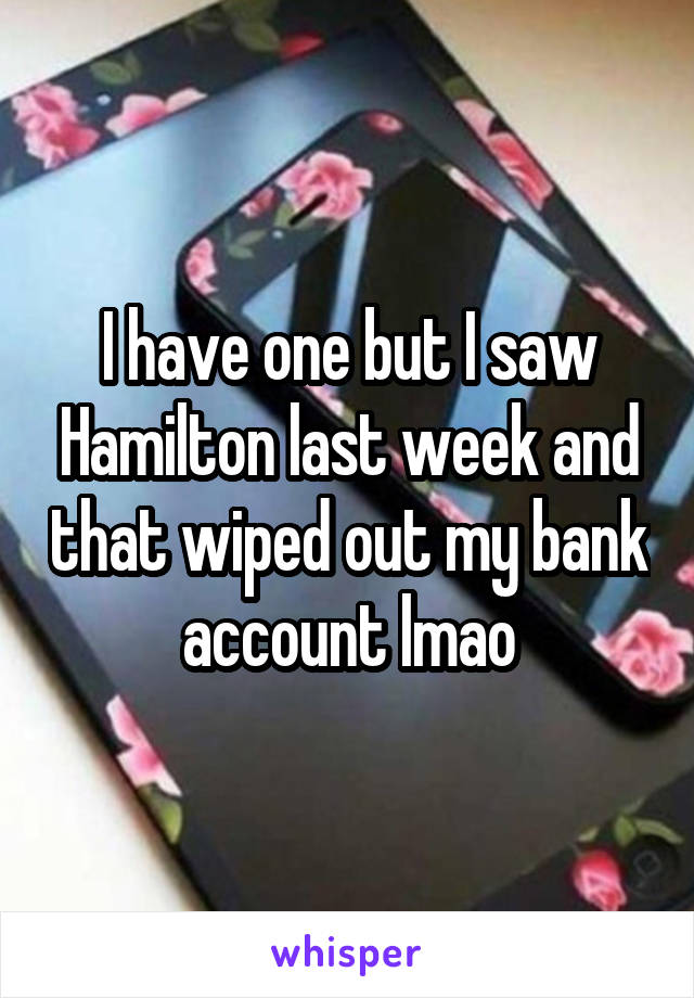 I have one but I saw Hamilton last week and that wiped out my bank account lmao