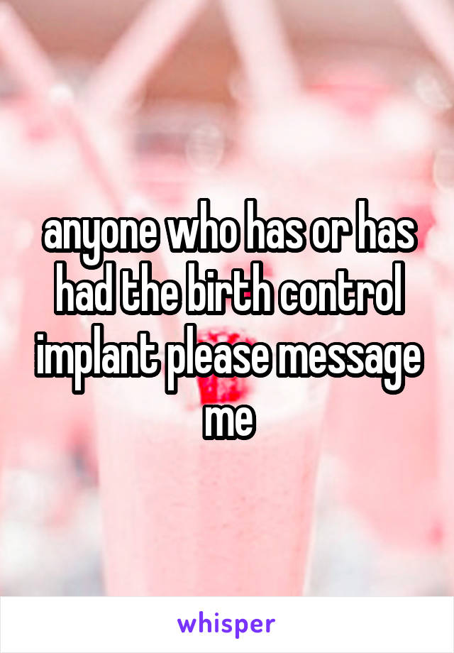 anyone who has or has had the birth control implant please message me