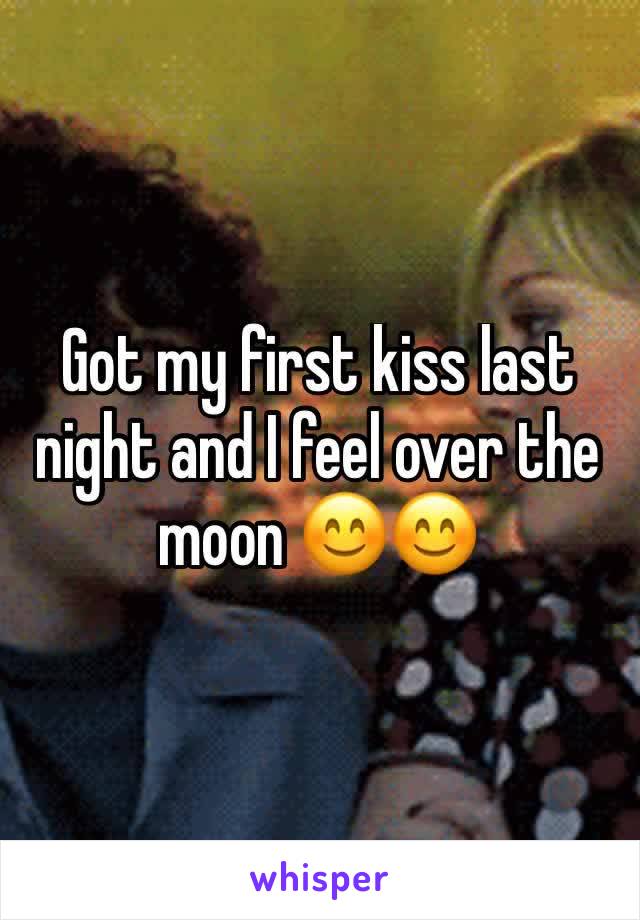 Got my first kiss last night and I feel over the moon 😊😊