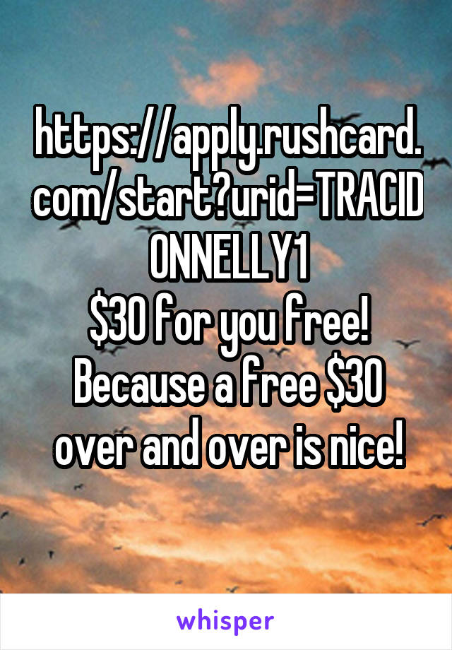 https://apply.rushcard.com/start?urid=TRACIDONNELLY1
$30 for you free! Because a free $30 over and over is nice!
