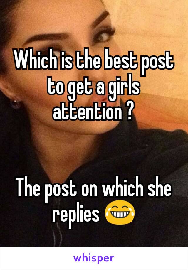 Which is the best post to get a girls attention ?


The post on which she replies 😂