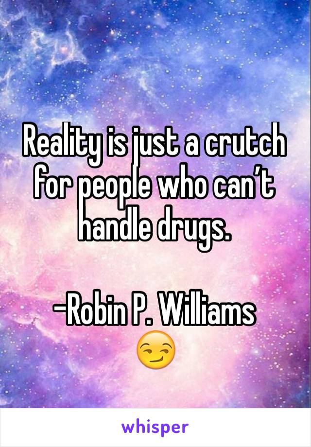 Reality is just a crutch for people who can’t handle drugs. 

-Robin P. Williams
😏