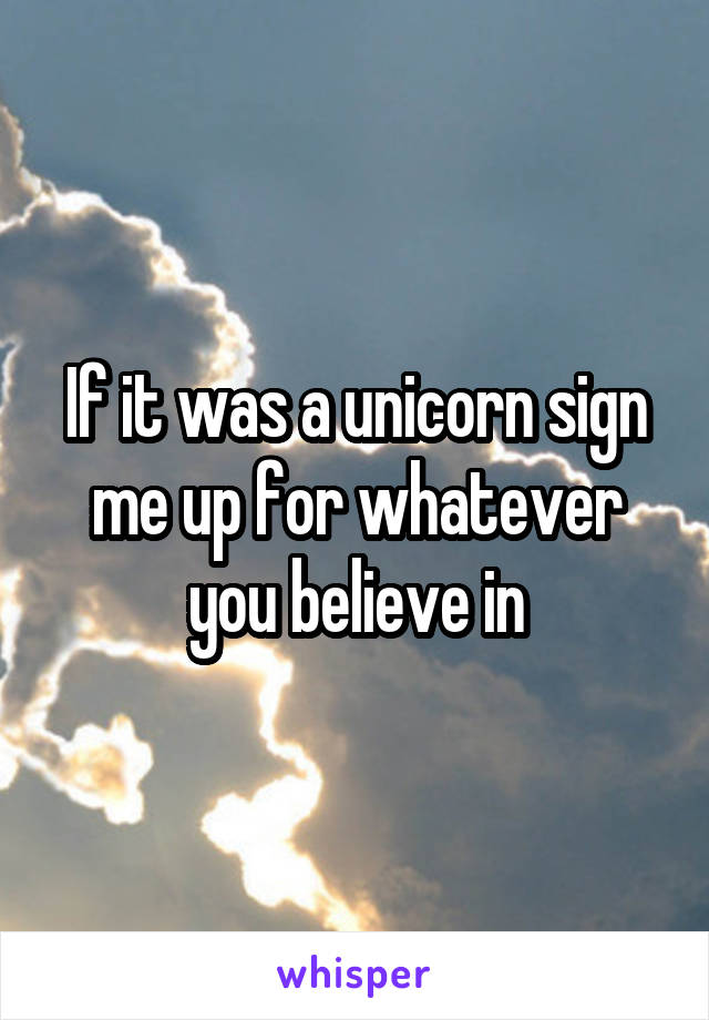 If it was a unicorn sign me up for whatever you believe in