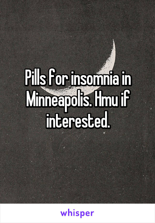 Pills for insomnia in Minneapolis. Hmu if interested.
