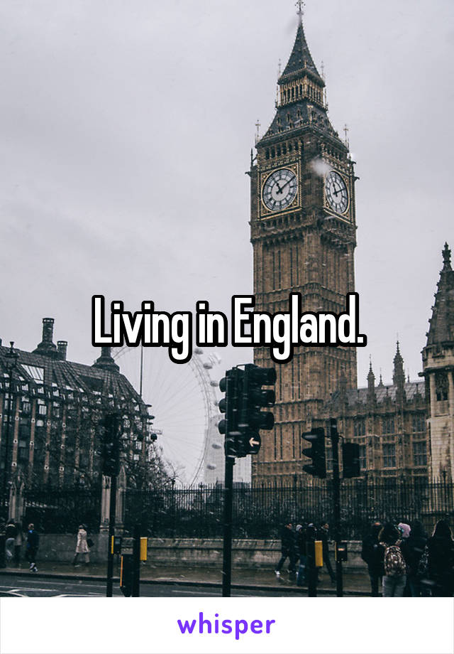 Living in England.