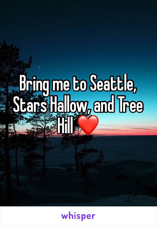 Bring me to Seattle, Stars Hallow, and Tree Hill ❤️