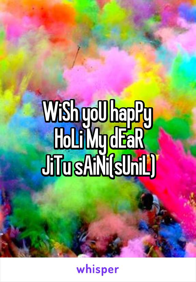 WiSh yoU hapPy 
HoLi My dEaR
JiTu sAiNi(sUniL)