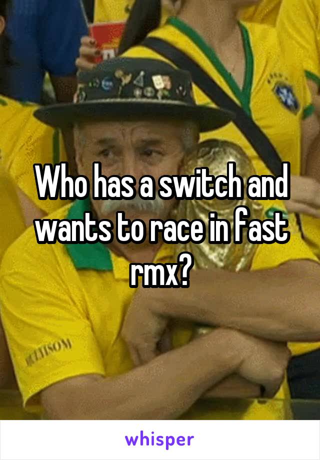 Who has a switch and wants to race in fast rmx?