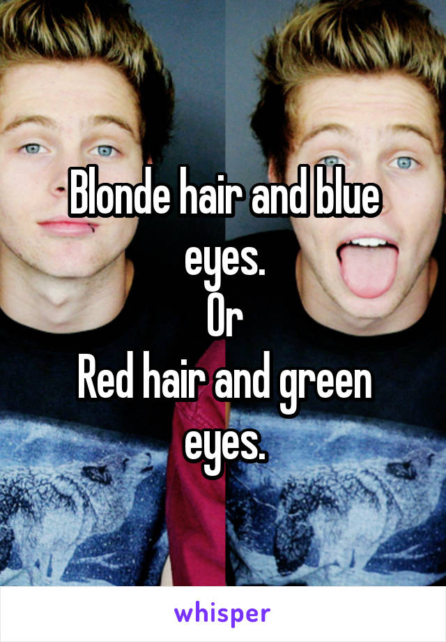 Blonde hair and blue eyes.
Or
Red hair and green eyes.