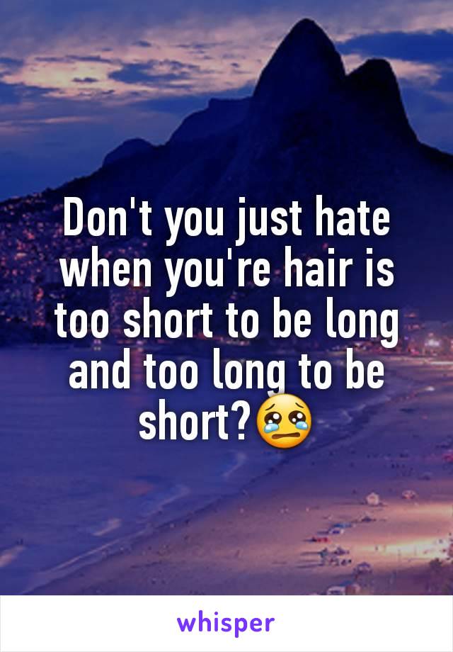 Don't you just hate when you're hair is too short to be long and too long to be short?😢