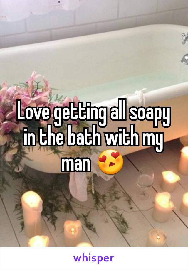 Love getting all soapy in the bath with my man 😍