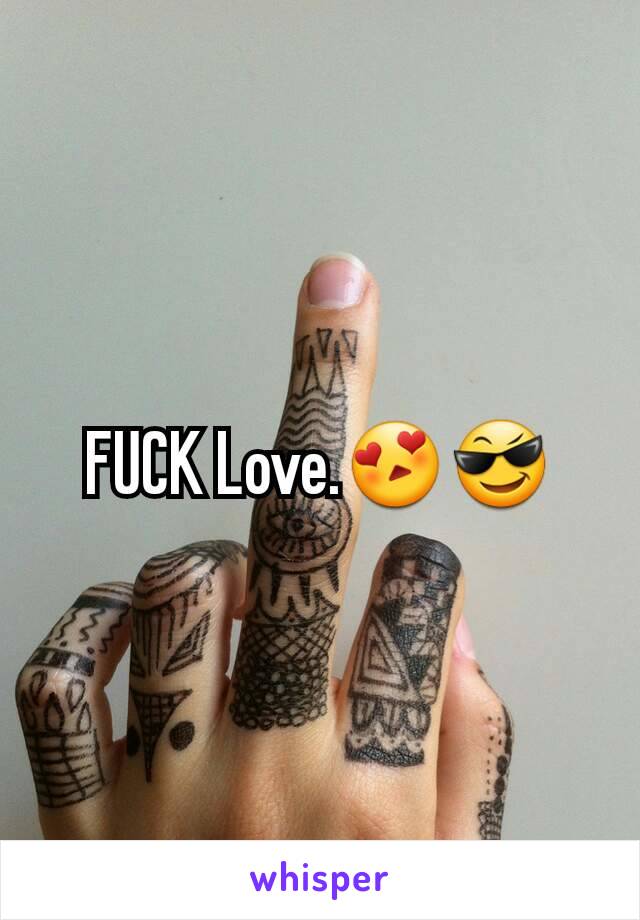 FUCK Love.😍😎