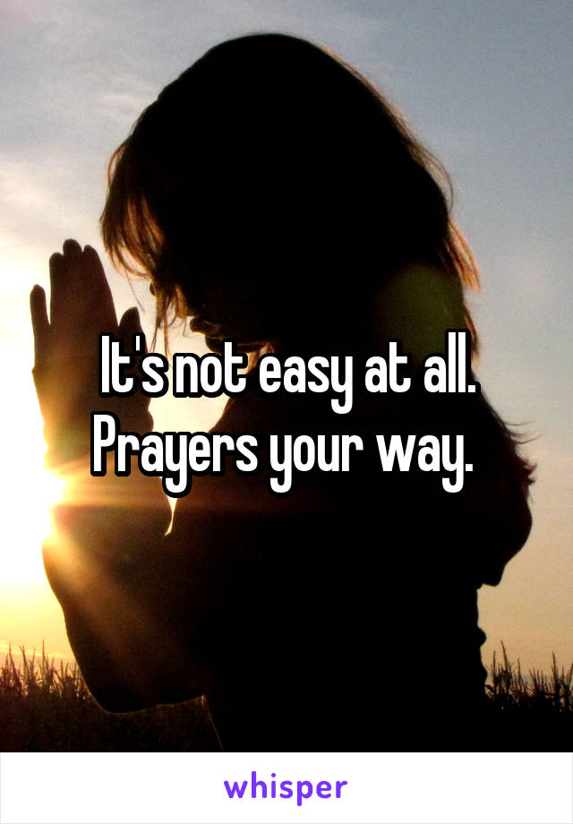 It's not easy at all. Prayers your way. 