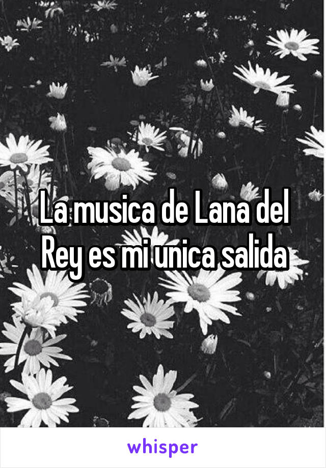 La musica de Lana del Rey es mi unica salida