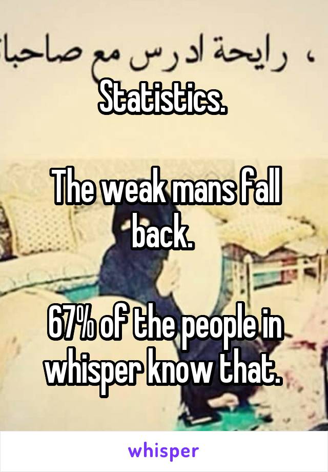 Statistics. 

The weak mans fall back. 

67% of the people in whisper know that. 