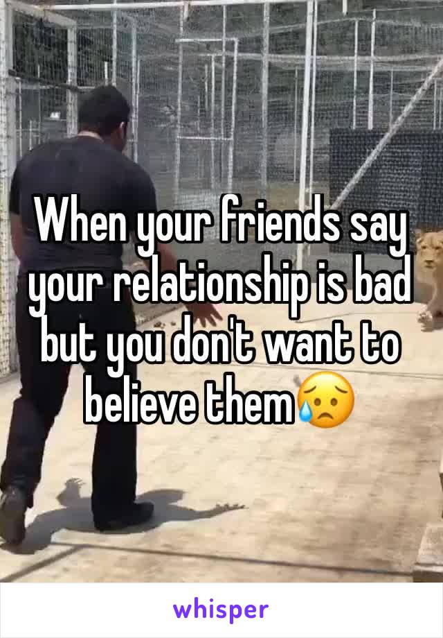 When your friends say your relationship is bad but you don't want to believe them😥