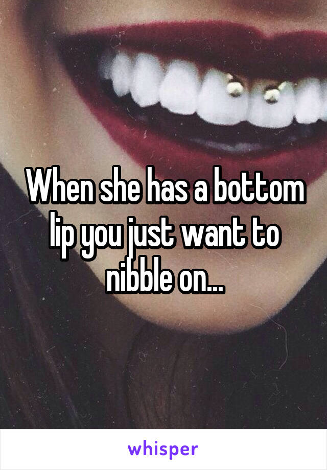 When she has a bottom lip you just want to nibble on...