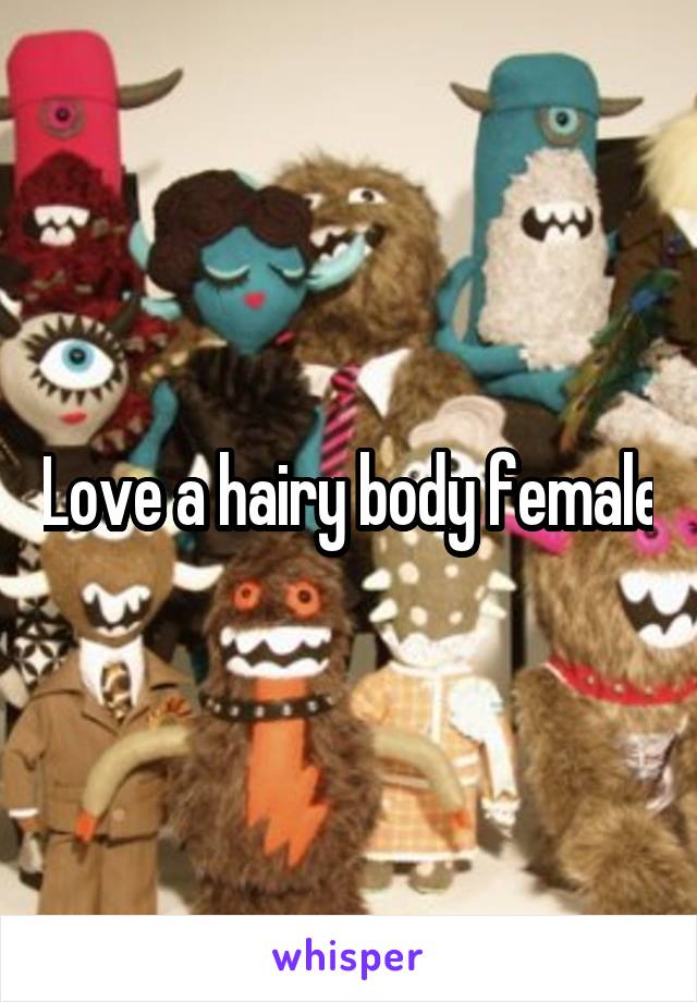 Love a hairy body female