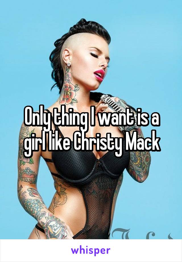 Only thing I want is a girl like Christy Mack