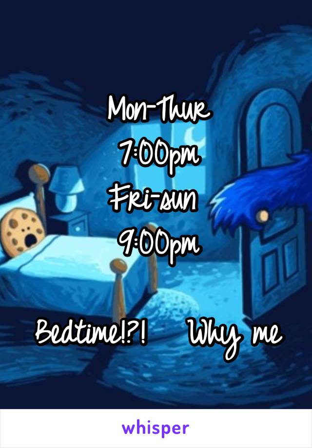 Mon-Thur
7:00pm
Fri-sun 
9:00pm

Bedtime!?!   Why me