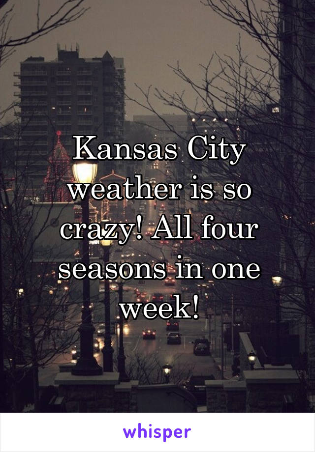 Kansas City weather is so crazy! All four seasons in one week!