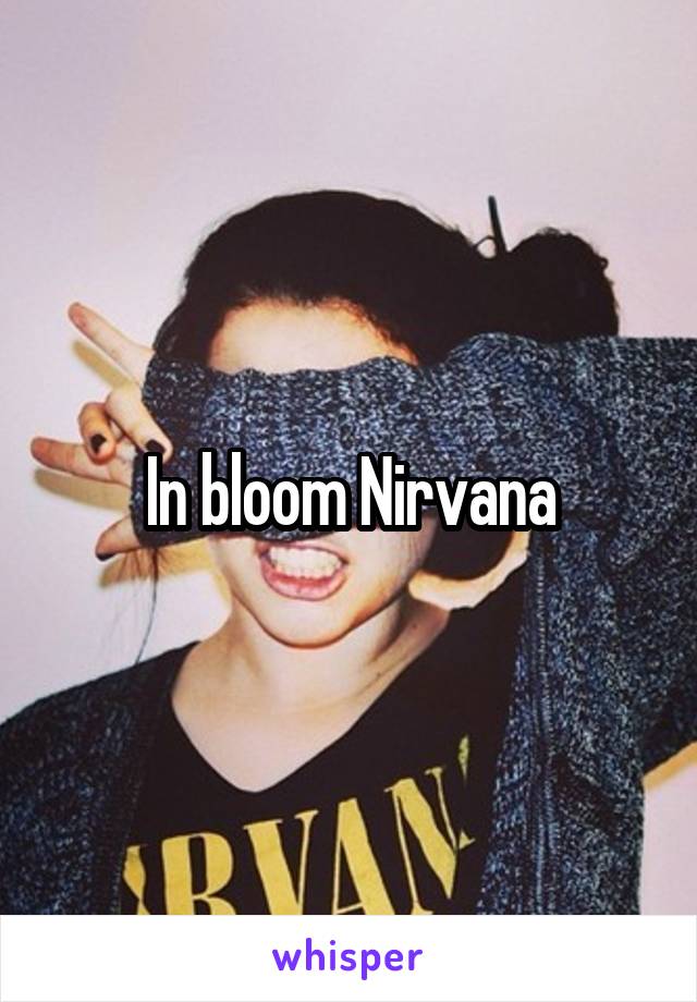 In bloom Nirvana