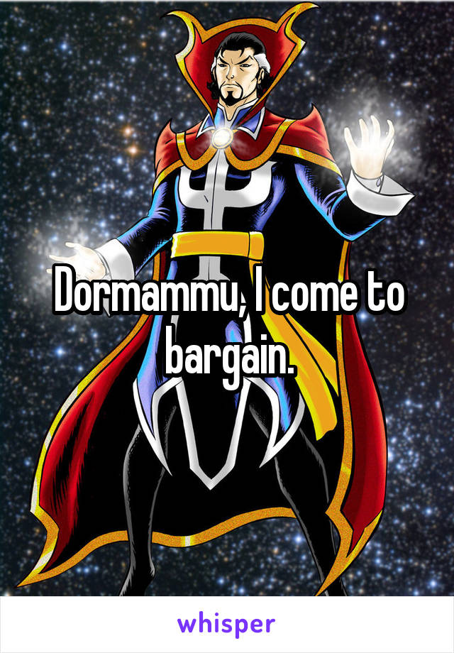 Dormammu, I come to bargain.