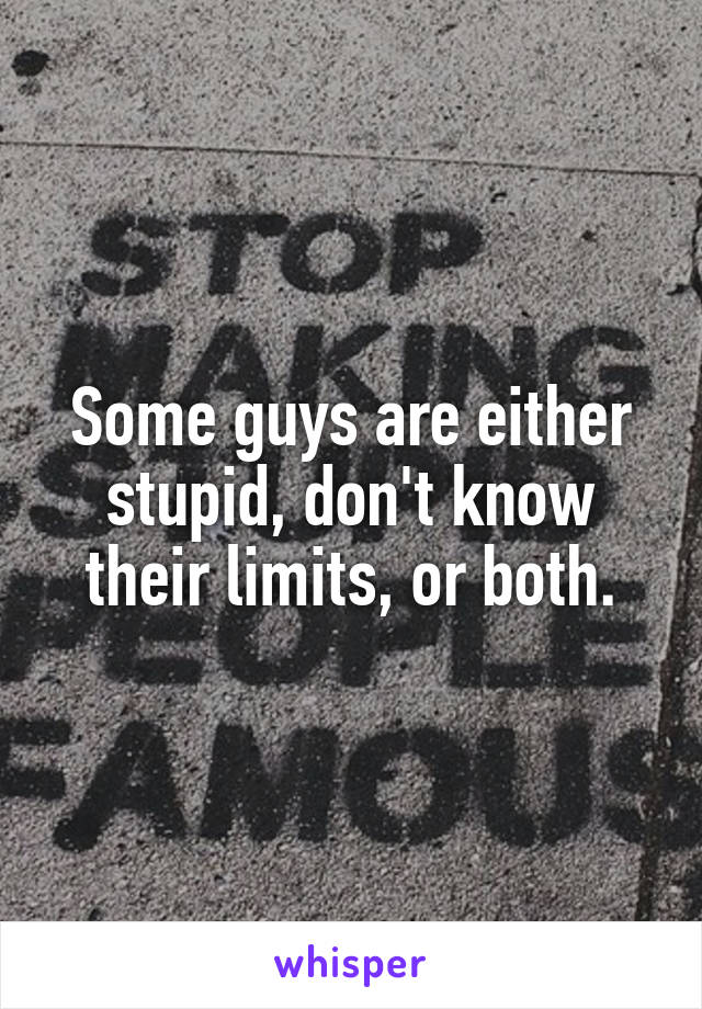 Some guys are either stupid, don't know their limits, or both.